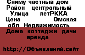 Сниму частный дом  › Район ­ центральный › Улица ­ 20летРККА › Цена ­ 3000-7000 - Омская обл. Недвижимость » Дома, коттеджи, дачи аренда   